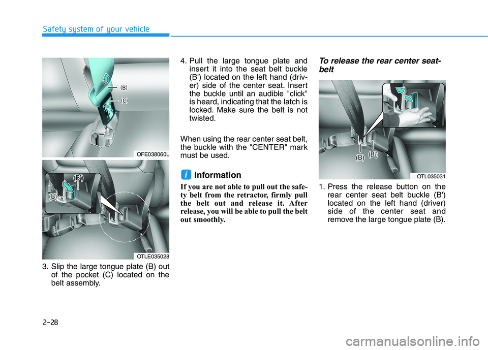 HYUNDAI NEXO 2020  Owners Manual 2-28
Safety system of your vehicle
3. Slip the large tongue plate (B) out
of the pocket (C) located on the
belt assembly.4. Pull the large tongue plate and
insert it into the seat belt buckle
(B) loc