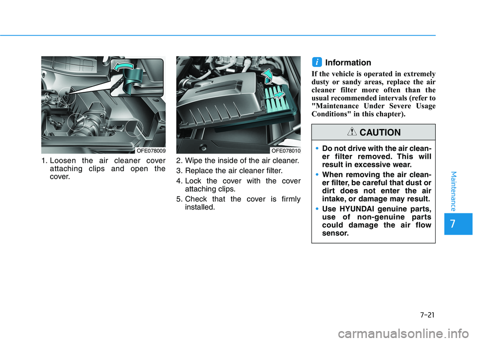 HYUNDAI NEXO 2020  Owners Manual 1. Loosen the air cleaner coverattaching clips and open the
cover. 2. Wipe the inside of the air cleaner.
3. Replace the air cleaner filter.
4. Lock the cover with the cover
attaching clips.
5. Check 