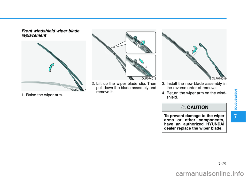 HYUNDAI NEXO 2020  Owners Manual 7-25
7
Maintenance
Front windshield wiper bladereplacement
1. Raise the wiper arm. 2. Lift up the wiper blade clip. Then
pull down the blade assembly and
remove it. 3. Install the new blade assembly i