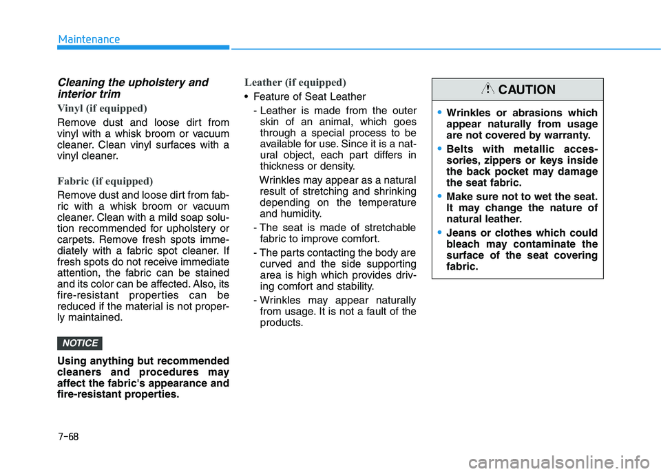 HYUNDAI NEXO 2020 Owners Manual 7-68
Maintenance
Cleaning the upholstery andinterior trim
Vinyl (if equipped)
Remove dust and loose dirt from
vinyl with a whisk broom or vacuum
cleaner. Clean vinyl surfaces with a
vinyl cleaner.
Fa HYUNDAI NEXO 2020 Owners Manual 7-68
Maintenance
Cleaning the upholstery andinterior trim
Vinyl (if equipped)
Remove dust and loose dirt from
vinyl with a whisk broom or vacuum
cleaner. Clean vinyl surfaces with a
vinyl cleaner.
Fa