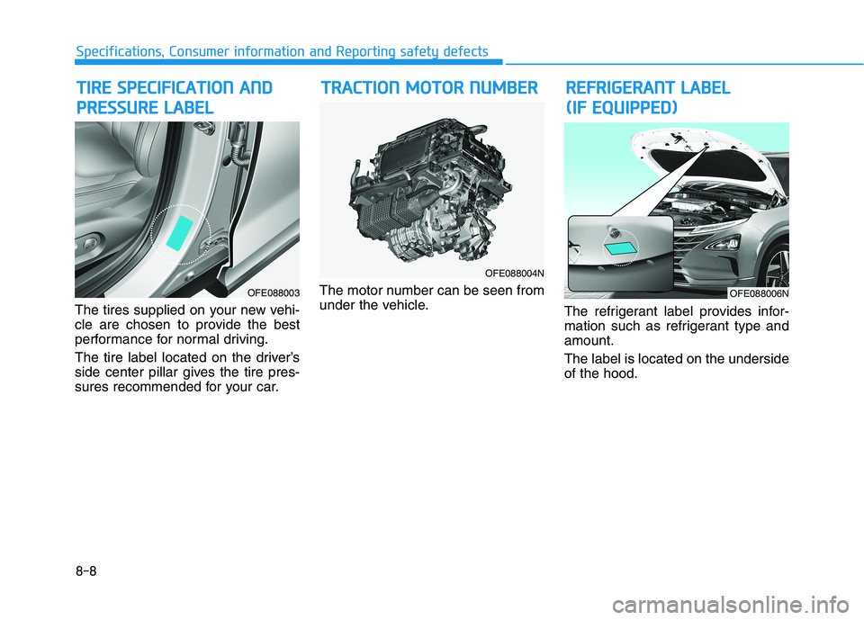 HYUNDAI NEXO 2020  Owners Manual 8-8
Specifications, Consumer information and Reporting safety defects
The tires supplied on your new vehi-
cle are chosen to provide the best
performance for normal driving.
The tire label located on 