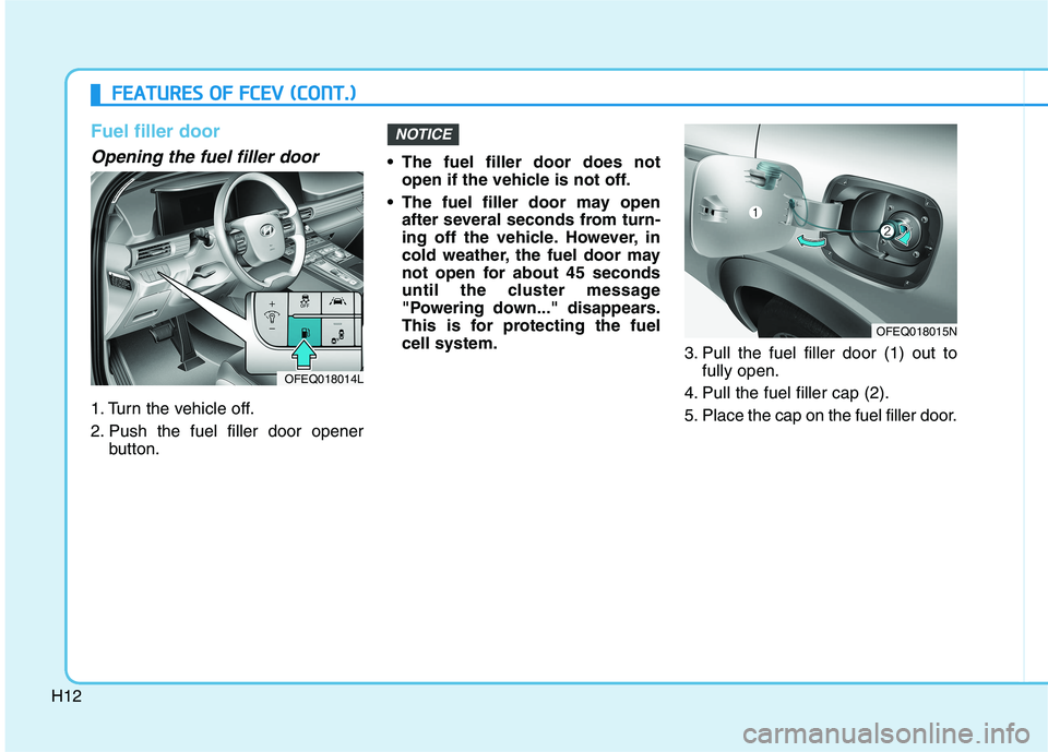 HYUNDAI NEXO 2020  Owners Manual H12
Fuel filler door
Opening the fuel filler door
1. Turn the vehicle off.
2. Push the fuel filler door opener
button. The fuel filler door does not
open if the vehicle is not off.
 The fuel filler do