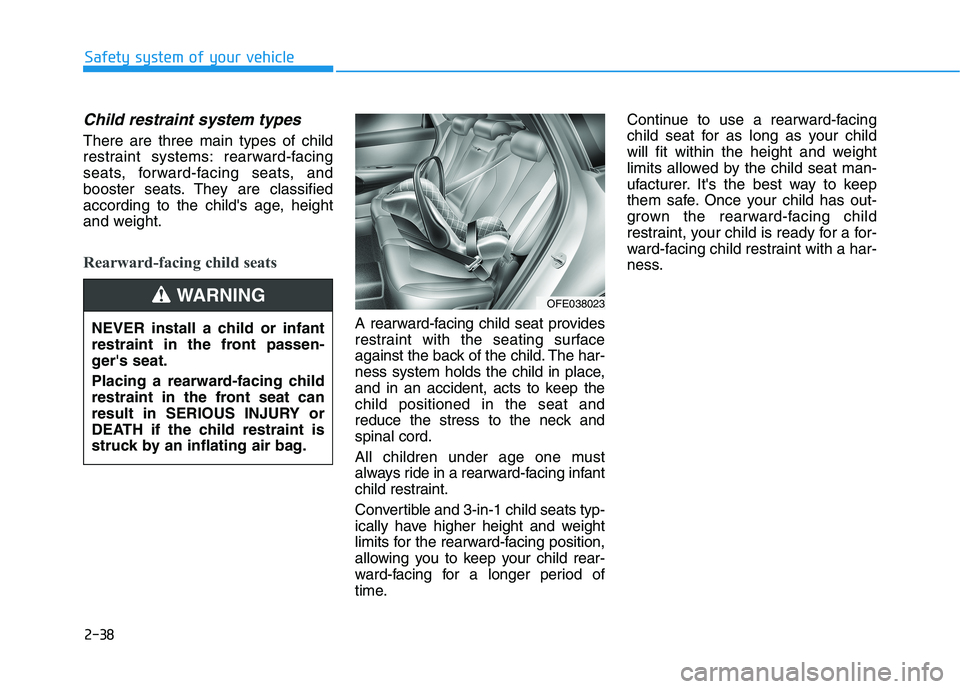 HYUNDAI NEXO 2020 Owners Manual 2-38
Safety system of your vehicle
Child restraint system types
There are three main types of child
restraint systems: rearward-facing
seats, forward-facing seats, and
booster seats. They are classif HYUNDAI NEXO 2020 Owners Manual 2-38
Safety system of your vehicle
Child restraint system types
There are three main types of child
restraint systems: rearward-facing
seats, forward-facing seats, and
booster seats. They are classif