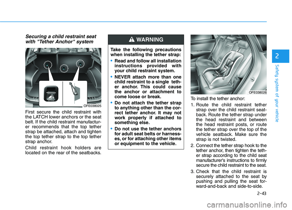HYUNDAI NEXO 2020 Owners Manual 2-43
Safety system of your vehicle
2
Securing a child restraint seat
with "Tether Anchor" system
First secure the child restraint with
the LATCH lower anchors or the seat
belt. If the child restraint HYUNDAI NEXO 2020 Owners Manual 2-43
Safety system of your vehicle
2
Securing a child restraint seat
with "Tether Anchor" system
First secure the child restraint with
the LATCH lower anchors or the seat
belt. If the child restraint