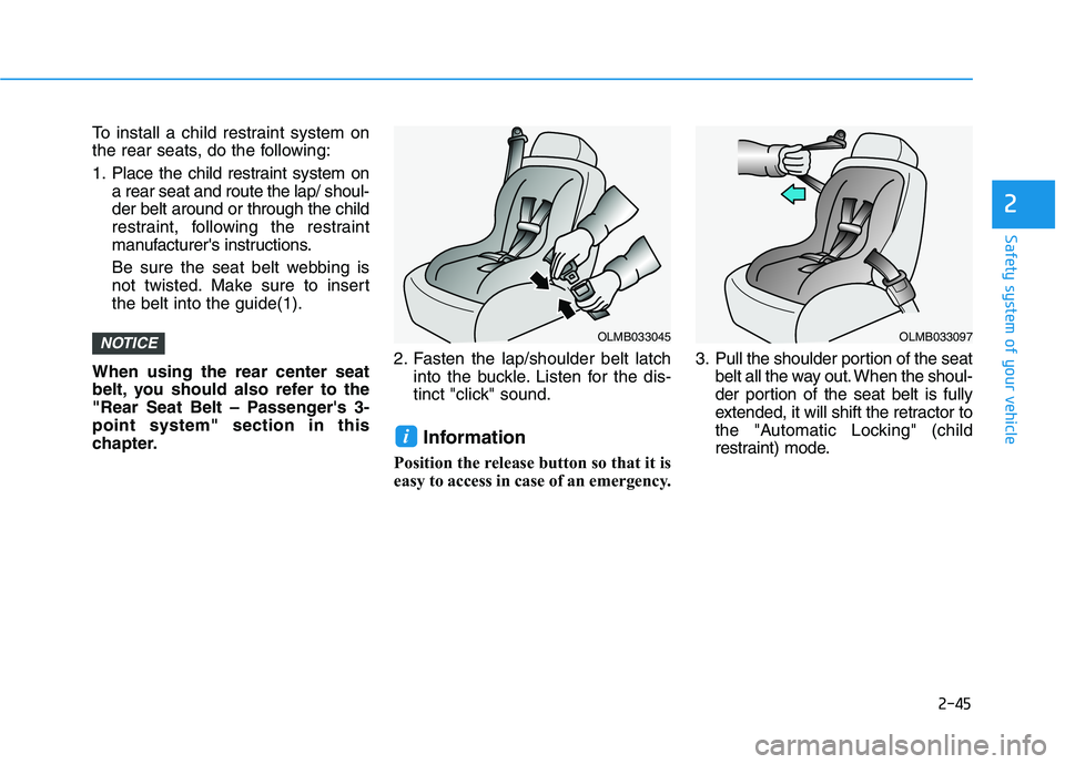 HYUNDAI NEXO 2020  Owners Manual 2-45
Safety system of your vehicle
2
To install a child restraint system on
the rear seats, do the following:
1. Place the child restraint system on
a rear seat and route the lap/ shoul-
der belt arou