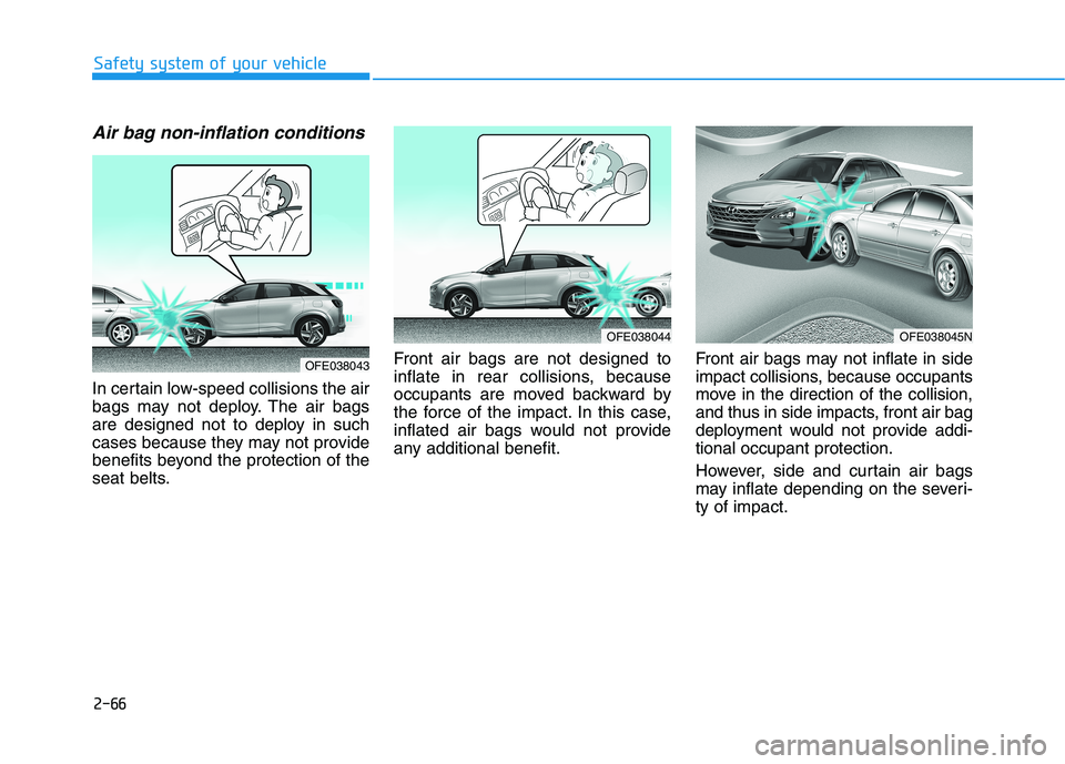 HYUNDAI NEXO 2020  Owners Manual 2-66
Safety system of your vehicle
Air bag non-inflation conditions 
In certain low-speed collisions the air
bags may not deploy. The air bags
are designed not to deploy in such
cases because they may