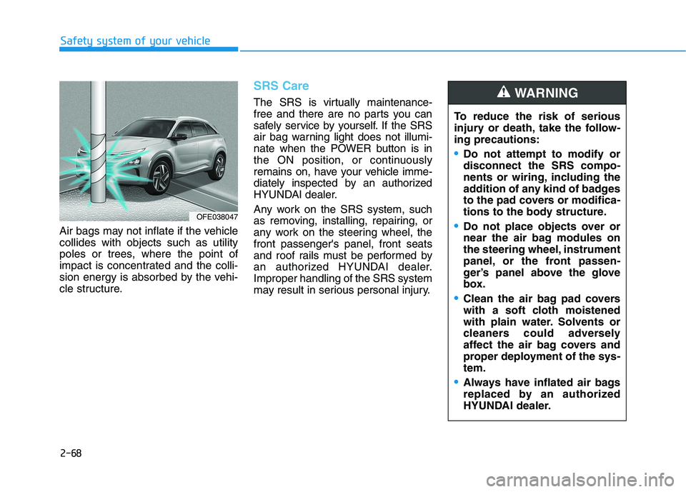 HYUNDAI NEXO 2020 Owners Manual 2-68
Safety system of your vehicle
Air bags may not inflate if the vehicle
collides with objects such as utility
poles or trees, where the point of
impact is concentrated and the colli-
sion energy is HYUNDAI NEXO 2020 Owners Manual 2-68
Safety system of your vehicle
Air bags may not inflate if the vehicle
collides with objects such as utility
poles or trees, where the point of
impact is concentrated and the colli-
sion energy is