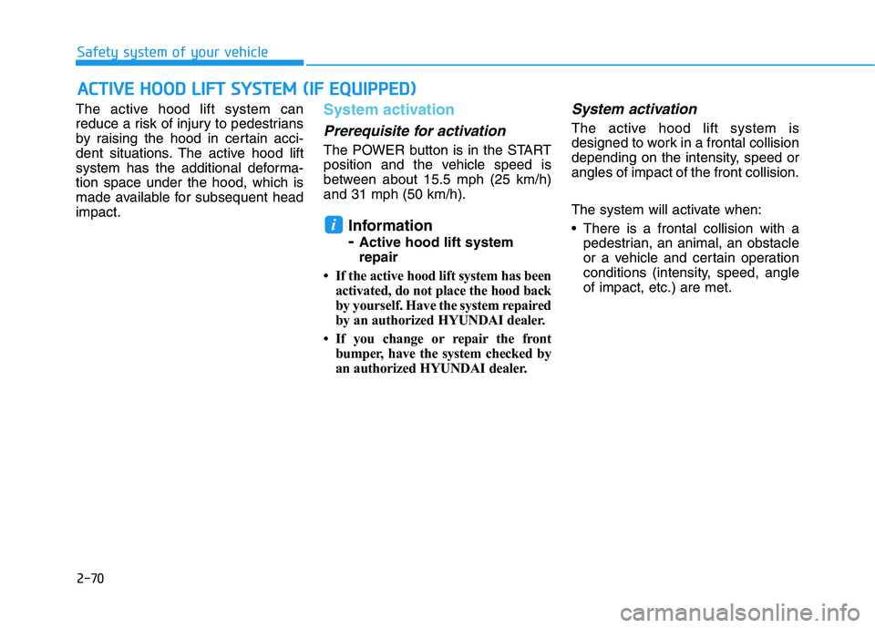 HYUNDAI NEXO 2020 Owners Manual 2-70
Safety system of your vehicle
The active hood lift system can
reduce a risk of injury to pedestrians
by raising the hood in certain acci-
dent situations. The active hood lift
system has the addi HYUNDAI NEXO 2020 Owners Manual 2-70
Safety system of your vehicle
The active hood lift system can
reduce a risk of injury to pedestrians
by raising the hood in certain acci-
dent situations. The active hood lift
system has the addi