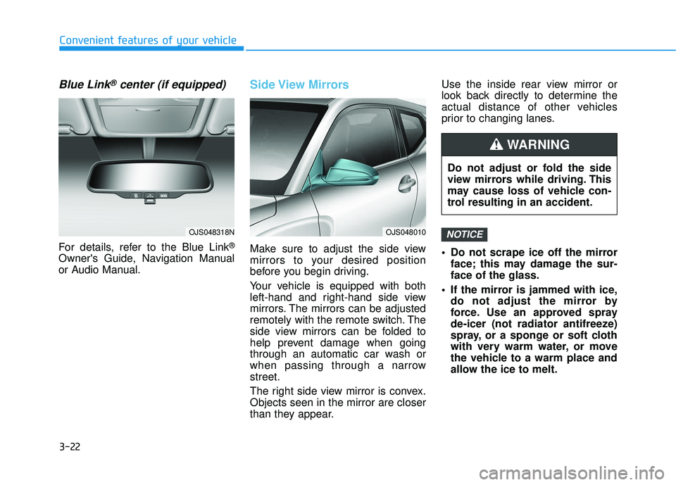 HYUNDAI VELOSTER 2019 Owners Manual 3-22
Convenient features of your vehicle
Blue Link®center (if equipped)
For details, refer to the Blue Link®
Owners Guide, Navigation Manual
or Audio Manual.
Side View Mirrors
Make sure to adjust HYUNDAI VELOSTER 2019 Owners Manual 3-22
Convenient features of your vehicle
Blue Link®center (if equipped)
For details, refer to the Blue Link®
Owners Guide, Navigation Manual
or Audio Manual.
Side View Mirrors
Make sure to adjust