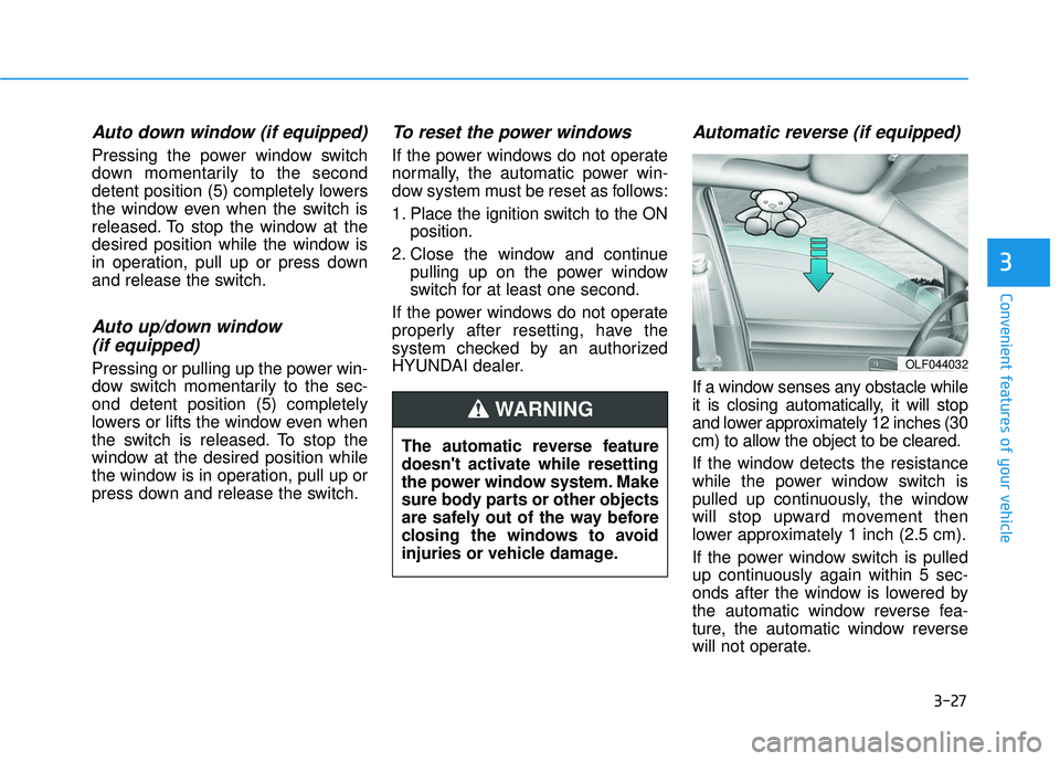 HYUNDAI VELOSTER 2019 Owners Manual 3-27
Convenient features of your vehicle
3
Auto down window (if equipped)
Pressing the power window switch
down momentarily to the second
detent position (5) completely lowers
the window even when th HYUNDAI VELOSTER 2019 Owners Manual 3-27
Convenient features of your vehicle
3
Auto down window (if equipped)
Pressing the power window switch
down momentarily to the second
detent position (5) completely lowers
the window even when th