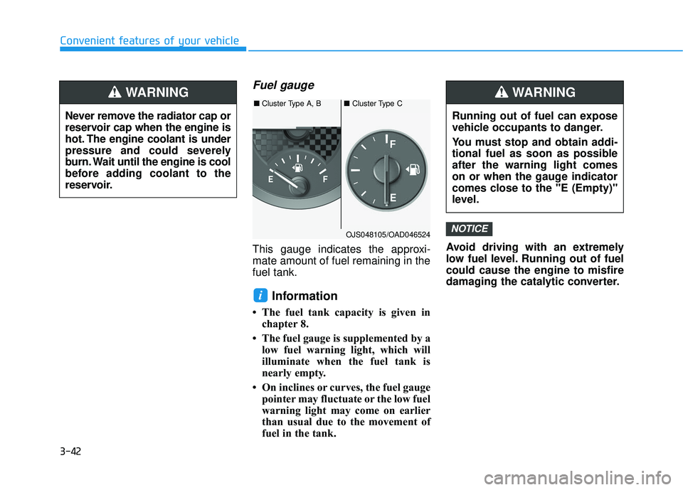 HYUNDAI VELOSTER 2019 Owners Manual 3-42
Convenient features of your vehicle
Fuel gauge
This gauge indicates the approxi-
mate amount of fuel remaining in the
fuel tank.
Information
• The fuel tank capacity is given inchapter 8.
• HYUNDAI VELOSTER 2019 Owners Manual 3-42
Convenient features of your vehicle
Fuel gauge
This gauge indicates the approxi-
mate amount of fuel remaining in the
fuel tank.
Information
• The fuel tank capacity is given inchapter 8.
•