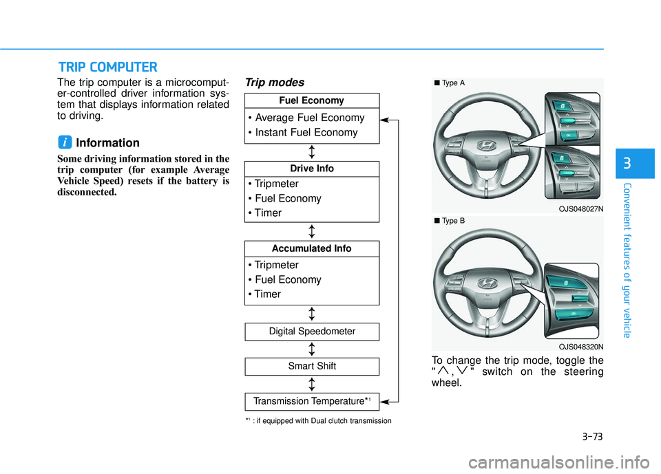 HYUNDAI VELOSTER 2019  Owners Manual 3-73
Convenient features of your vehicle
3
The trip computer is a microcomput-
er-controlled driver information sys-
tem that displays information related
to driving.
Information 
Some driving informa