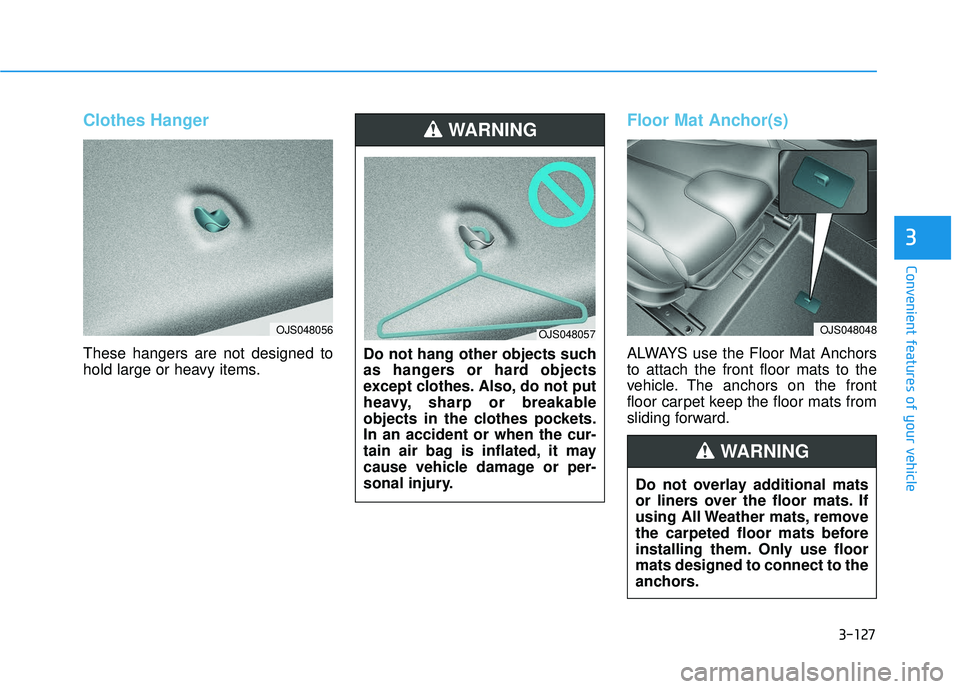 HYUNDAI VELOSTER 2019  Owners Manual 3-127
Convenient features of your vehicle
3
Clothes Hanger
These hangers are not designed to
hold large or heavy items.
Floor Mat Anchor(s)
ALWAYS use the Floor Mat Anchors
to attach the front floor m