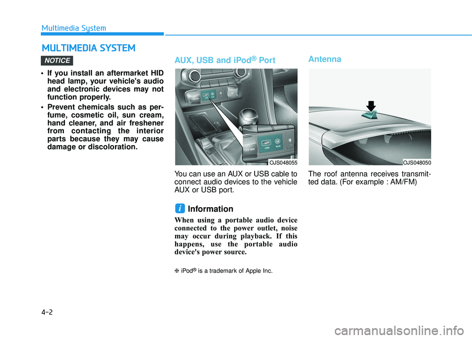 HYUNDAI VELOSTER 2019  Owners Manual 4-2
Multimedia System
• If you install an aftermarket HID head lamp, your vehicles audio
and electronic devices may not
function properly.
 Prevent chemicals such as per- fume, cosmetic oil, sun cr