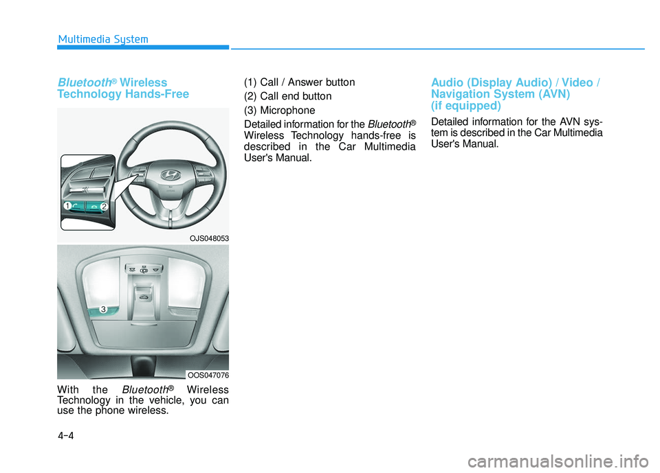 HYUNDAI VELOSTER 2019  Owners Manual 4-4
Multimedia System
Bluetooth®Wireless
Technology Hands-Free
With the Bluetooth®Wireless
Technology in the vehicle, you can
use the phone wireless. (1) Call / Answer button
(2) Call end button
(3)