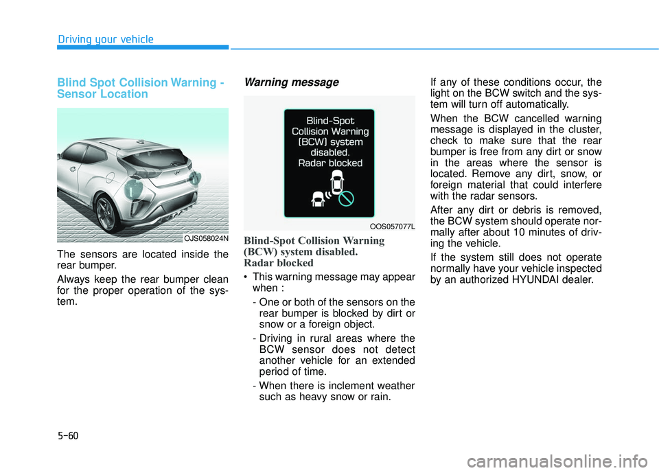HYUNDAI VELOSTER 2019 Owners Manual 5-60
Driving your vehicle
Blind Spot Collision Warning -
Sensor Location
The sensors are located inside the
rear bumper.
Always keep the rear bumper clean
for the proper operation of the sys-
tem.
War HYUNDAI VELOSTER 2019 Owners Manual 5-60
Driving your vehicle
Blind Spot Collision Warning -
Sensor Location
The sensors are located inside the
rear bumper.
Always keep the rear bumper clean
for the proper operation of the sys-
tem.
War