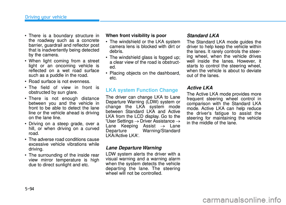HYUNDAI VELOSTER 2019 Owners Manual 5-94
Driving your vehicle
There is a boundary structure in the roadway such as a concrete
barrier, guardrail and reflector post
that is inadvertently being detected
by the camera.
When light coming HYUNDAI VELOSTER 2019 Owners Manual 5-94
Driving your vehicle
There is a boundary structure in the roadway such as a concrete
barrier, guardrail and reflector post
that is inadvertently being detected
by the camera.
When light coming