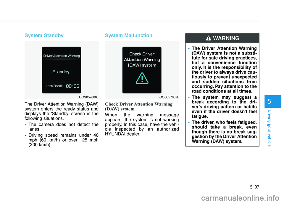 HYUNDAI VELOSTER 2019 Owners Manual 5-97
Driving your vehicle
5
System Standby
The Driver Attention Warning (DAW)
system enters the ready status and
displays the Standby screen in the
following situations.
- The camera does not detect HYUNDAI VELOSTER 2019 Owners Manual 5-97
Driving your vehicle
5
System Standby
The Driver Attention Warning (DAW)
system enters the ready status and
displays the Standby screen in the
following situations.
- The camera does not detect