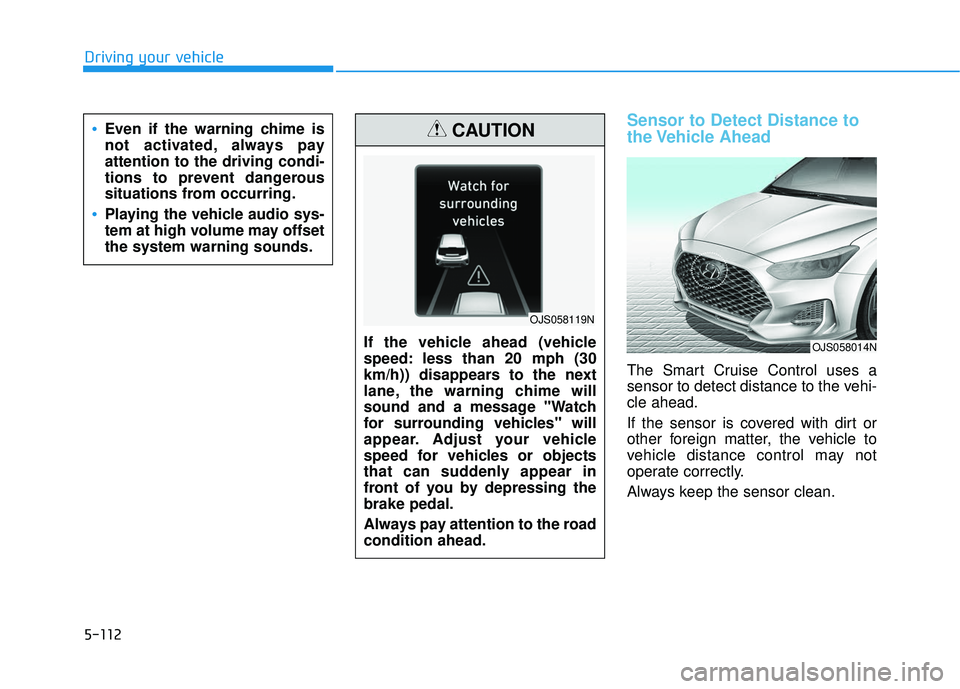 HYUNDAI VELOSTER 2019  Owners Manual 5-112
Driving your vehicle
Sensor to Detect Distance to
the Vehicle  Ahead
The Smart Cruise Control uses a
sensor to detect distance to the vehi-
cle ahead.
If the sensor is covered with dirt or
other