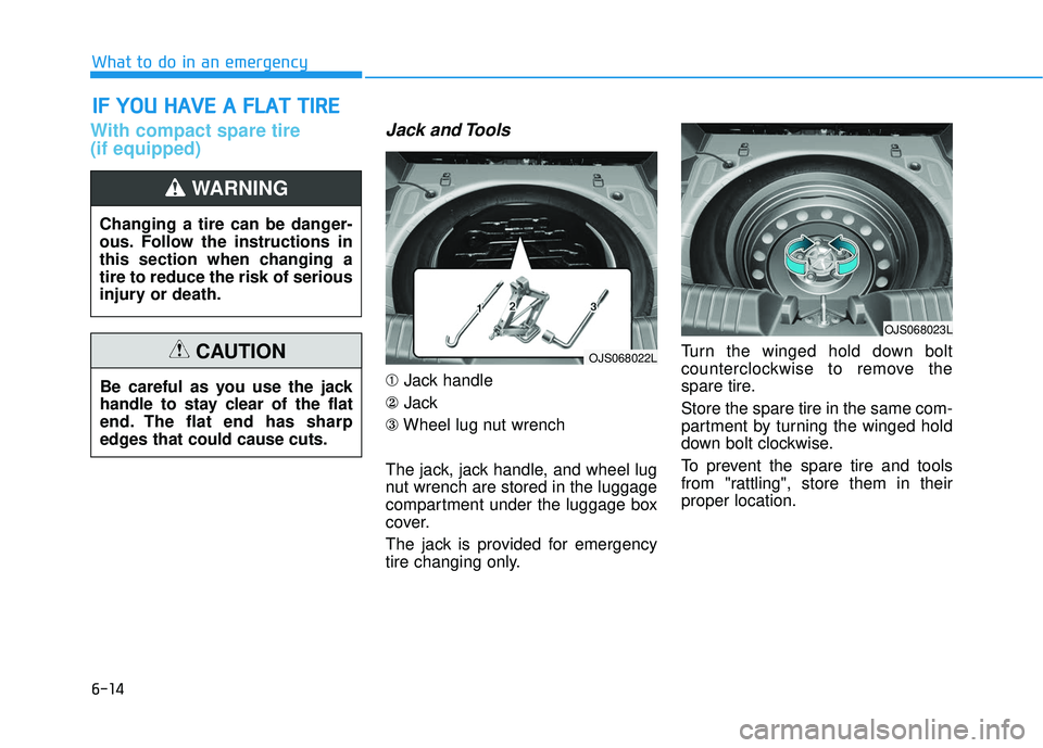 HYUNDAI VELOSTER 2019  Owners Manual 6-14
What to do in an emergency
With compact spare tire 
(if equipped)Jack and Tools
➀Jack handle
② Jack
③ Wheel lug nut wrench
The jack, jack handle, and wheel lug
nut wrench are stored in the 