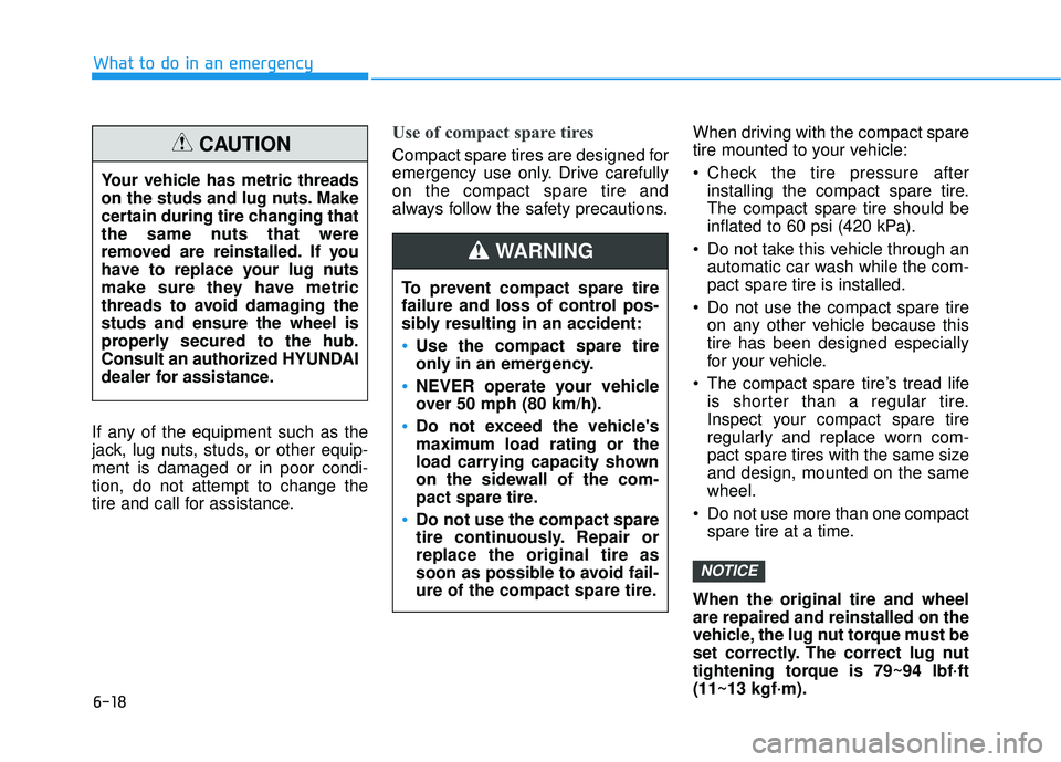 HYUNDAI VELOSTER 2019 Owners Manual 6-18
What to do in an emergency
If any of the equipment such as the
jack, lug nuts, studs, or other equip-
ment is damaged or in poor condi-
tion, do not attempt to change the
tire and call for assist HYUNDAI VELOSTER 2019 Owners Manual 6-18
What to do in an emergency
If any of the equipment such as the
jack, lug nuts, studs, or other equip-
ment is damaged or in poor condi-
tion, do not attempt to change the
tire and call for assist