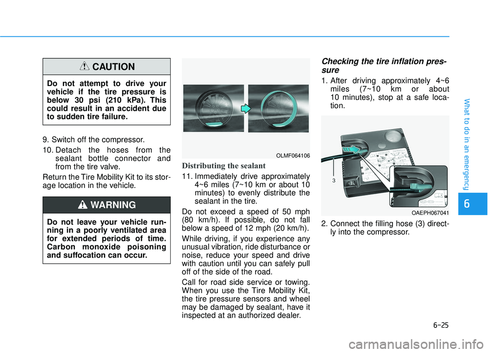 HYUNDAI VELOSTER 2019 Owners Manual 6-25
What to do in an emergency
9. Switch off the compressor.
10. Detach the hoses from thesealant bottle connector and
from the tire valve.
Return the Tire Mobility Kit to its stor-
age location in t HYUNDAI VELOSTER 2019 Owners Manual 6-25
What to do in an emergency
9. Switch off the compressor.
10. Detach the hoses from thesealant bottle connector and
from the tire valve.
Return the Tire Mobility Kit to its stor-
age location in t