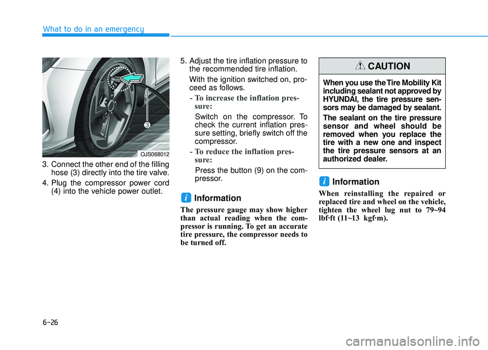 HYUNDAI VELOSTER 2019 Owners Manual 6-26
3. Connect the other end of the fillinghose (3) directly into the tire valve.
4. Plug the compressor power cord (4) into the vehicle power outlet. 5. Adjust the tire inflation pressure to
the rec HYUNDAI VELOSTER 2019 Owners Manual 6-26
3. Connect the other end of the fillinghose (3) directly into the tire valve.
4. Plug the compressor power cord (4) into the vehicle power outlet. 5. Adjust the tire inflation pressure to
the rec