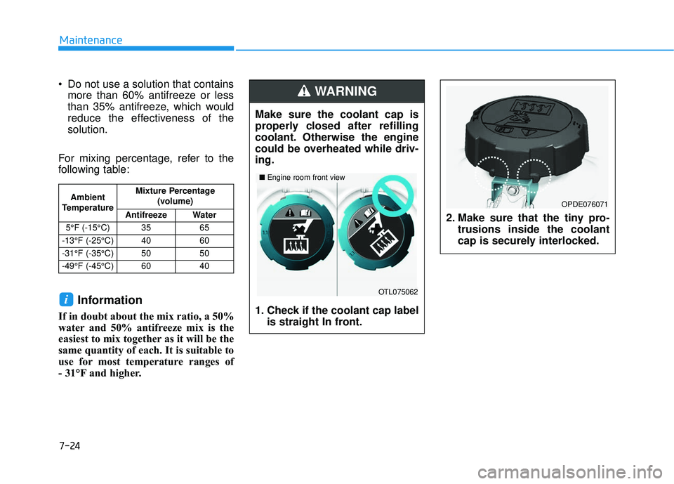 HYUNDAI VELOSTER 2019  Owners Manual 7-24
Maintenance
 Do not use a solution that contains more than 60% antifreeze or less
than 35% antifreeze, which would
reduce the effectiveness of the
solution.
For mixing percentage, refer to the
fo
