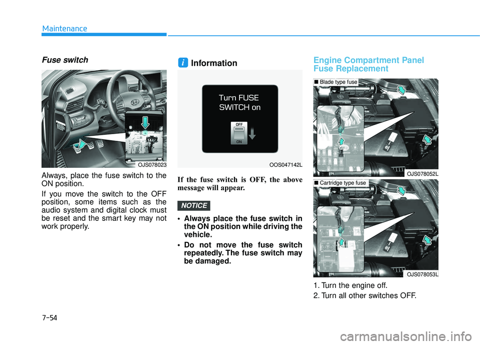 HYUNDAI VELOSTER 2019  Owners Manual 7-54
Maintenance
Fuse switch
Always, place the fuse switch to the
ON position.
If you move the switch to the OFF
position, some items such as the
audio system and digital clock must
be reset and the s