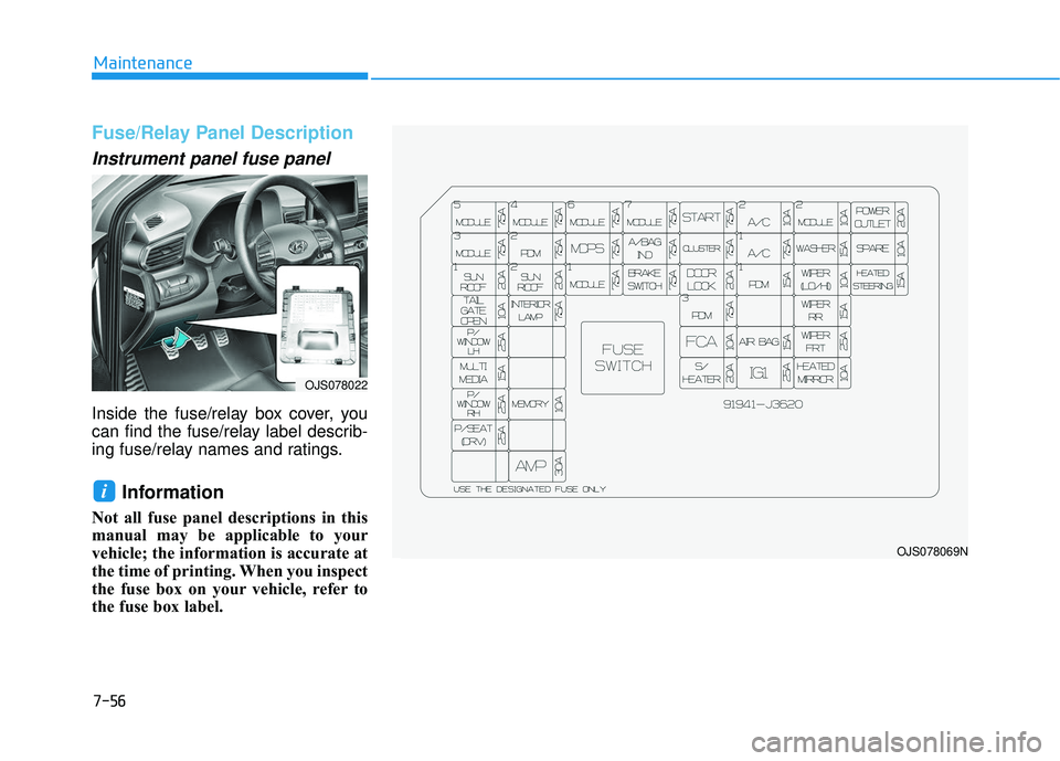 HYUNDAI VELOSTER 2019  Owners Manual 7-56
Maintenance
Fuse/Relay Panel Description
Instrument panel fuse panel  
Inside the fuse/relay box cover, you
can find the fuse/relay label describ-
ing fuse/relay names and ratings.
Information 
N