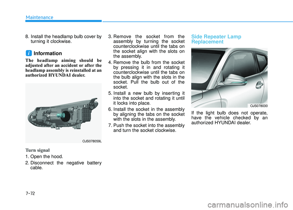 HYUNDAI VELOSTER 2019 Owners Manual 7-72
Maintenance
8. Install the headlamp bulb cover by turning it clockwise.
Information
The headlamp aiming should be
adjusted after an accident or after the
headlamp assembly is reinstalled at an
a HYUNDAI VELOSTER 2019 Owners Manual 7-72
Maintenance
8. Install the headlamp bulb cover by turning it clockwise.
Information
The headlamp aiming should be
adjusted after an accident or after the
headlamp assembly is reinstalled at an
a