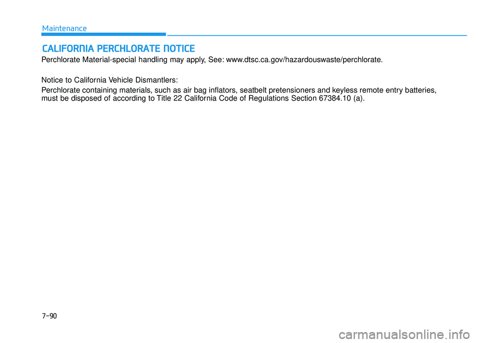 HYUNDAI VELOSTER 2019  Owners Manual 7-90
Maintenance
C
CA
A L
LI
IF
F O
O R
RN
N I
IA
A  
 P
P E
ER
R C
CH
H L
LO
O R
RA
A T
TE
E 
 N
N O
O T
TI
IC
C E
E
Perchlorate Material-special handling may apply, See: www.dtsc.ca.gov/hazardouswas