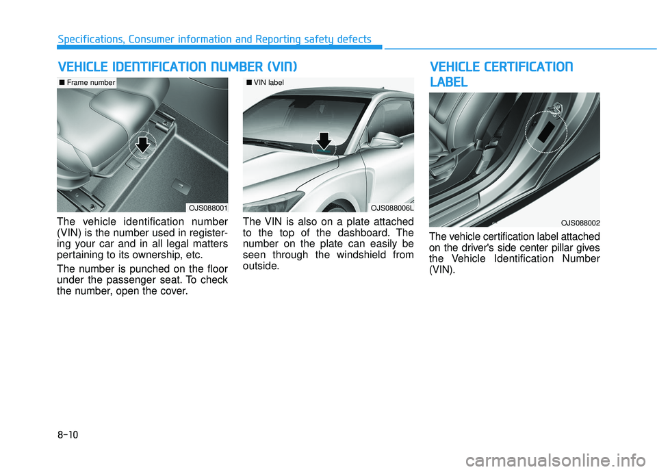 HYUNDAI VELOSTER 2019  Owners Manual 8-10
Specifications, Consumer information and Reporting safety defects
The vehicle identification number
(VIN) is the number used in register-
ing your car and in all legal matters
pertaining to its o