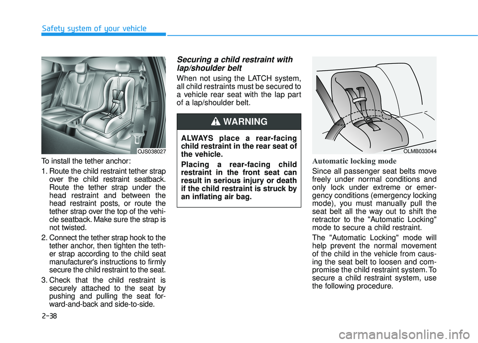 HYUNDAI VELOSTER 2019  Owners Manual 2-38
Safety system of your vehicle
To install the tether anchor:
1. Route the child restraint tether strap over the child restraint seatback.
Route the tether strap under the
head restraint and betwee