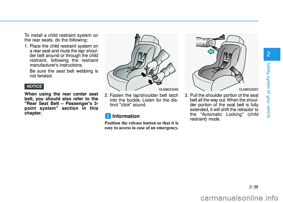 HYUNDAI VELOSTER 2019  Owners Manual 2-39
Safety system of your vehicle
2
To install a child restraint system on
the rear seats, do the following:
1. Place the child restraint system ona rear seat and route the lap/ shoul-
der belt aroun