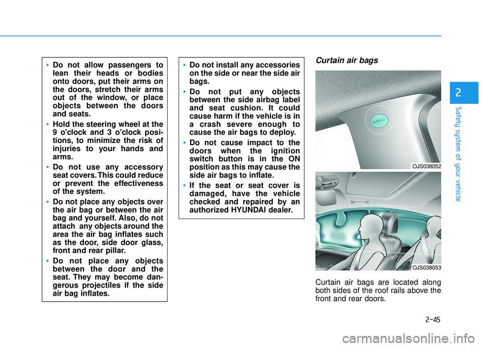 HYUNDAI VELOSTER 2019 Owners Manual 2-45
Safety system of your vehicle
2
Curtain air bags
Curtain air bags are located along
both sides of the roof rails above the
front and rear doors.
Do not allow passengers to
lean their heads or bo HYUNDAI VELOSTER 2019 Owners Manual 2-45
Safety system of your vehicle
2
Curtain air bags
Curtain air bags are located along
both sides of the roof rails above the
front and rear doors.
Do not allow passengers to
lean their heads or bo