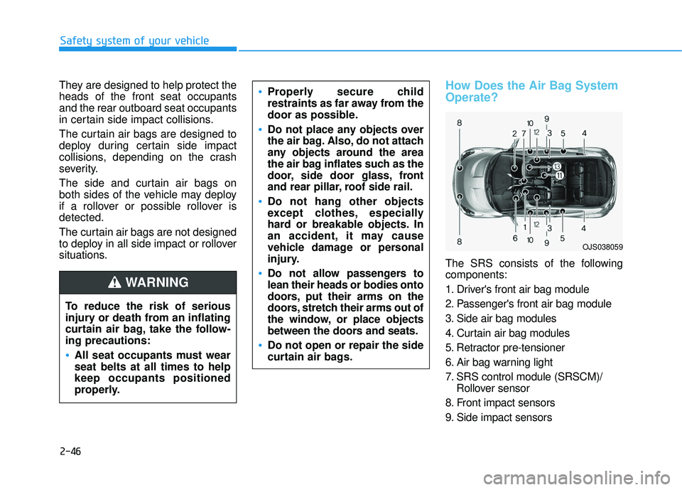 HYUNDAI VELOSTER 2019 Owners Manual 2-46
Safety system of your vehicle
They are designed to help protect the
heads of the front seat occupants
and the rear outboard seat occupants
in certain side impact collisions.
The curtain air bags HYUNDAI VELOSTER 2019 Owners Manual 2-46
Safety system of your vehicle
They are designed to help protect the
heads of the front seat occupants
and the rear outboard seat occupants
in certain side impact collisions.
The curtain air bags