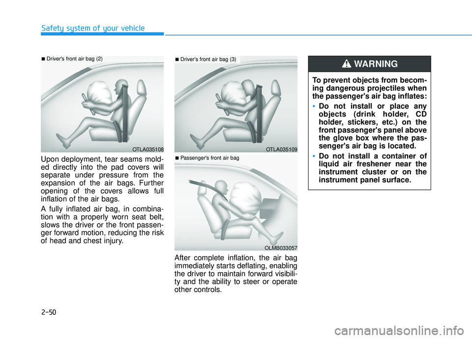 HYUNDAI VELOSTER 2019 Owners Manual 2-50
Safety system of your vehicle
Upon deployment, tear seams mold-
ed directly into the pad covers will
separate under pressure from the
expansion of the air bags. Further
opening of the covers allo HYUNDAI VELOSTER 2019 Owners Manual 2-50
Safety system of your vehicle
Upon deployment, tear seams mold-
ed directly into the pad covers will
separate under pressure from the
expansion of the air bags. Further
opening of the covers allo