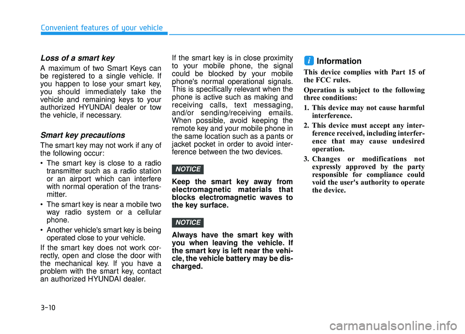 HYUNDAI VELOSTER 2019 Owners Manual 3-10
Loss of a smart key
A maximum of two Smart Keys can
be registered to a single vehicle. If
you happen to lose your smart key,
you should immediately take the
vehicle and remaining keys to your
au HYUNDAI VELOSTER 2019 Owners Manual 3-10
Loss of a smart key
A maximum of two Smart Keys can
be registered to a single vehicle. If
you happen to lose your smart key,
you should immediately take the
vehicle and remaining keys to your
au