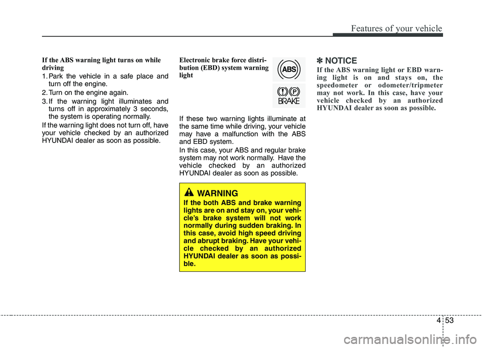 HYUNDAI VELOSTER 2015 Owners Manual 453
Features of your vehicle
If the ABS warning light turns on while
driving
1. Park the vehicle in a safe place and
turn off the engine.
2. Turn on the engine again.
3. If the warning light illuminat HYUNDAI VELOSTER 2015 Owners Manual 453
Features of your vehicle
If the ABS warning light turns on while
driving
1. Park the vehicle in a safe place and
turn off the engine.
2. Turn on the engine again.
3. If the warning light illuminat