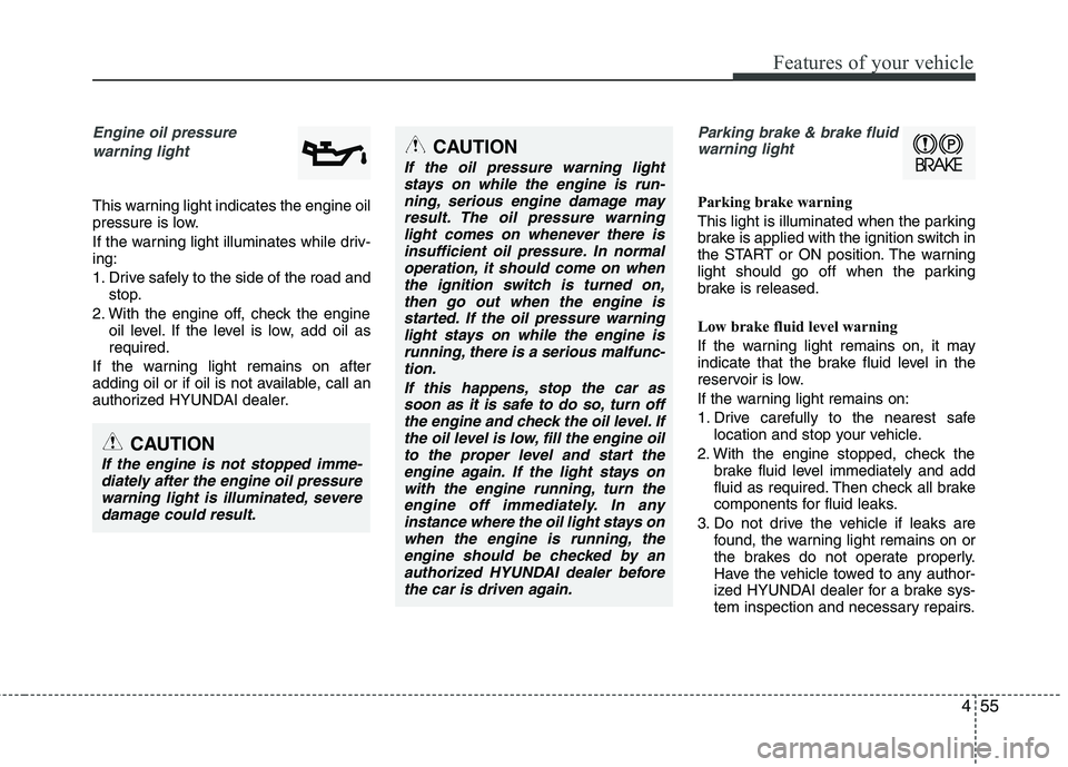 HYUNDAI VELOSTER 2015 Owners Manual 455
Features of your vehicle
Engine oil pressure
warning light
This warning light indicates the engine oil
pressure is low.
If the warning light illuminates while driv-
ing:
1. Drive safely to the si HYUNDAI VELOSTER 2015 Owners Manual 455
Features of your vehicle
Engine oil pressure
warning light
This warning light indicates the engine oil
pressure is low.
If the warning light illuminates while driv-
ing:
1. Drive safely to the si