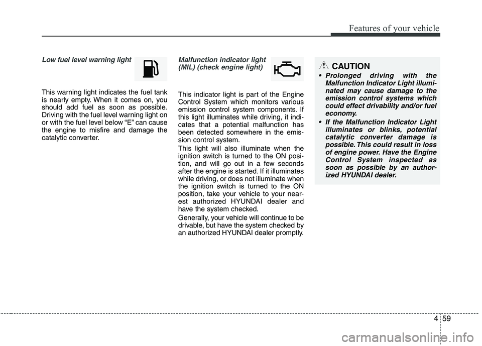 HYUNDAI VELOSTER 2015 Owners Manual 459
Features of your vehicle
Low fuel level warning light
This warning light indicates the fuel tank
is nearly empty. When it comes on, you
should add fuel as soon as possible.
Driving with the fuel l HYUNDAI VELOSTER 2015 Owners Manual 459
Features of your vehicle
Low fuel level warning light
This warning light indicates the fuel tank
is nearly empty. When it comes on, you
should add fuel as soon as possible.
Driving with the fuel l