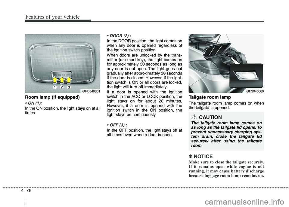 HYUNDAI VELOSTER 2015 Owners Manual Features of your vehicle
76 4
Room lamp (if equipped)
In the ON position, the light stays on at all
times.
In the DOOR position, the light comes on
when any door is opened regardless of
the ignition HYUNDAI VELOSTER 2015 Owners Manual Features of your vehicle
76 4
Room lamp (if equipped)
In the ON position, the light stays on at all
times.
In the DOOR position, the light comes on
when any door is opened regardless of
the ignition
