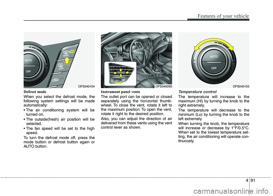HYUNDAI VELOSTER 2015 Owners Manual 491
Features of your vehicle
Defrost mode
When you select the defrost mode, the
following system settings will be made
automatically:
turned on.
selected.
speed.
To turn the defrost mode off, pres HYUNDAI VELOSTER 2015 Owners Manual 491
Features of your vehicle
Defrost mode
When you select the defrost mode, the
following system settings will be made
automatically:
turned on.
selected.
speed.
To turn the defrost mode off, pres