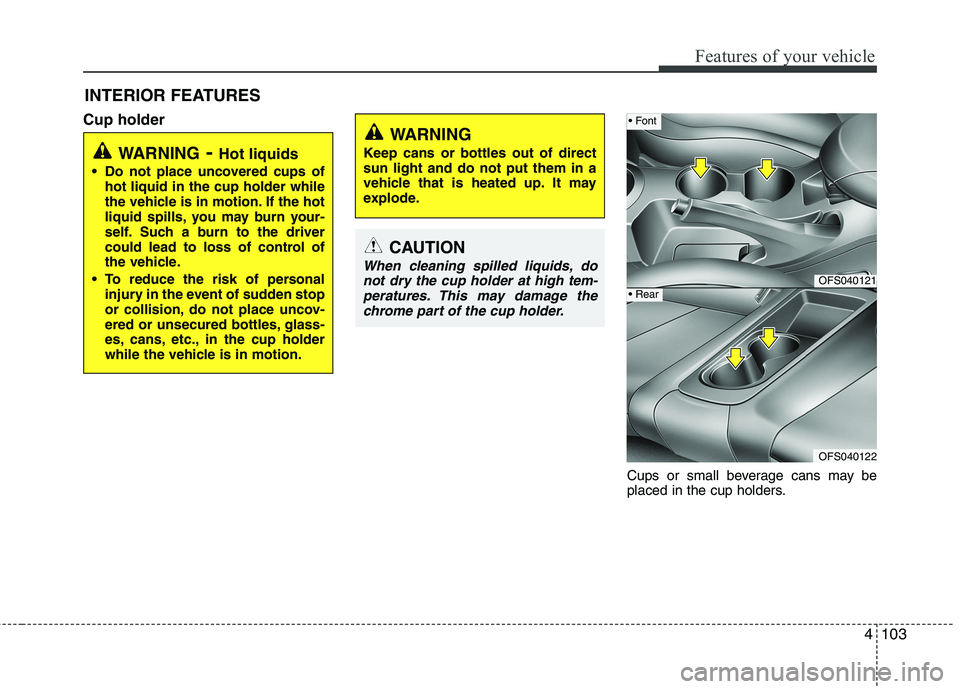 HYUNDAI VELOSTER 2015  Owners Manual 4103
Features of your vehicle
INTERIOR FEATURES 
Cup holder
Cups or small beverage cans may be
placed in the cup holders.
WARNING- Hot liquids
 Do not place uncovered cups of
hot liquid in the cup hol