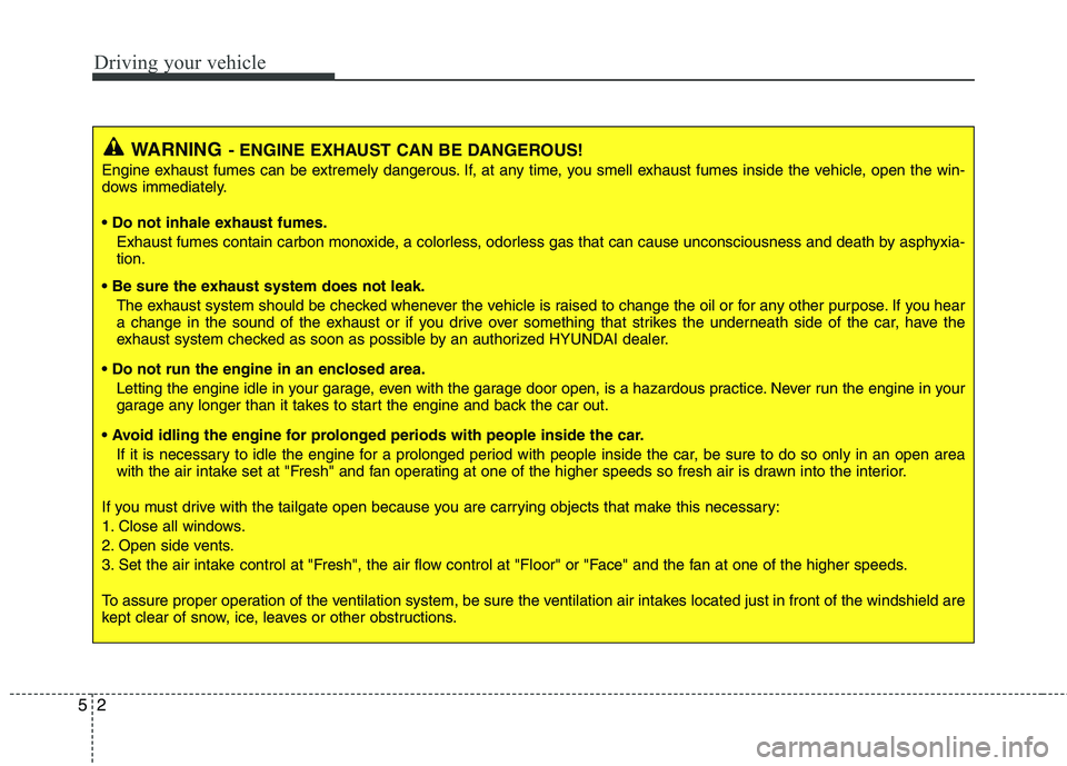 HYUNDAI VELOSTER 2015 Owners Manual Driving your vehicle
2 5
WARNING- ENGINE EXHAUST CAN BE DANGEROUS!
Engine exhaust fumes can be extremely dangerous. If, at any time, you smell exhaust fumes inside the vehicle, open the win-
dows imme HYUNDAI VELOSTER 2015 Owners Manual Driving your vehicle
2 5
WARNING- ENGINE EXHAUST CAN BE DANGEROUS!
Engine exhaust fumes can be extremely dangerous. If, at any time, you smell exhaust fumes inside the vehicle, open the win-
dows imme