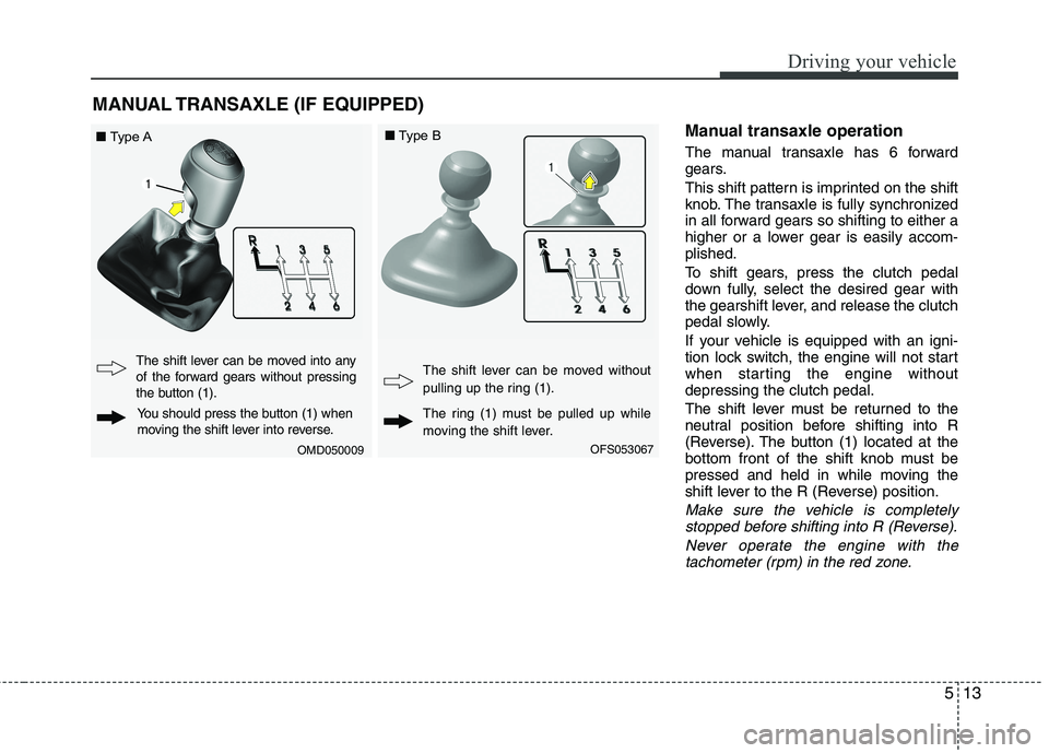 HYUNDAI VELOSTER 2015 Owners Manual 513
Driving your vehicle
Manual transaxle operation
The manual transaxle has 6 forward
gears.
This shift pattern is imprinted on the shift
knob. The transaxle is fully synchronized
in all forward gear HYUNDAI VELOSTER 2015 Owners Manual 513
Driving your vehicle
Manual transaxle operation
The manual transaxle has 6 forward
gears.
This shift pattern is imprinted on the shift
knob. The transaxle is fully synchronized
in all forward gear