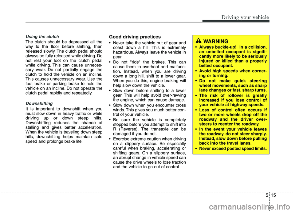HYUNDAI VELOSTER 2015 Owners Manual 515
Driving your vehicle
Using the clutch
The clutch should be depressed all the
way to the floor before shifting, then
released slowly. The clutch pedal should
always be fully released while driving. HYUNDAI VELOSTER 2015 Owners Manual 515
Driving your vehicle
Using the clutch
The clutch should be depressed all the
way to the floor before shifting, then
released slowly. The clutch pedal should
always be fully released while driving.