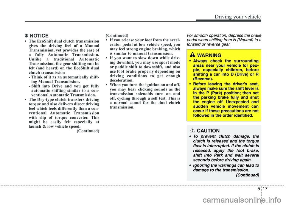 HYUNDAI VELOSTER 2015 Owners Manual 517
Driving your vehicle
✽ ✽
NOTICE
• The EcoShift dual clutch transmission
gives the driving feel of a Manual
Transmission, yet provides the ease of
a fully Automatic Transmission.
Unlike a tra HYUNDAI VELOSTER 2015 Owners Manual 517
Driving your vehicle
✽ ✽
NOTICE
• The EcoShift dual clutch transmission
gives the driving feel of a Manual
Transmission, yet provides the ease of
a fully Automatic Transmission.
Unlike a tra