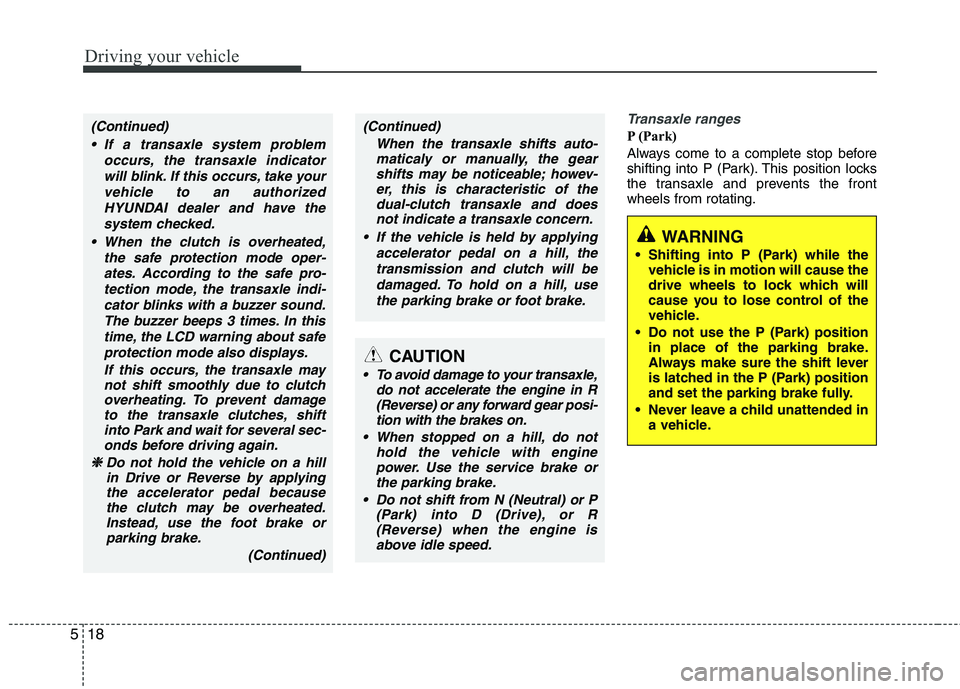 HYUNDAI VELOSTER 2015 Owners Manual Driving your vehicle
18 5
Transaxle ranges
P (Park)
Always come to a complete stop before
shifting into P (Park). This position locks
the transaxle and prevents the front
wheels from rotating.
WARNING HYUNDAI VELOSTER 2015 Owners Manual Driving your vehicle
18 5
Transaxle ranges
P (Park)
Always come to a complete stop before
shifting into P (Park). This position locks
the transaxle and prevents the front
wheels from rotating.
WARNING